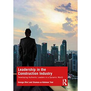 Ofori, George Leadership in the Construction Industry: Developing Authentic Leaders in a Dynamic World Ofori, George Leadership in the Construction Industry: Developing Authentic Leaders in a Dynamic World