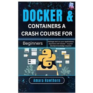 Hawthorn, AMARA Docker & Containers A Crash Course for Beginners: Package and run your applications anywhere with Docker – no prior DevOps knowledge required Hawthorn, AMARA Docker & Containers A Crash Course for Beginners: Package and run your applications anywhere with Docker – no prior DevOps knowledge required