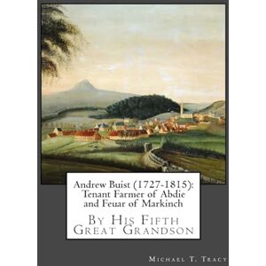 Tracy, Michael T. Andrew Buist (1727-1815): Tenant Farmer of Abdie and Feuar of Markinch: By His Fifth Great Grandson Tracy, Michael T. Andrew Buist (1727-1815): Tenant Farmer of Abdie and Feuar of Markinch: By His Fifth Great Grandson