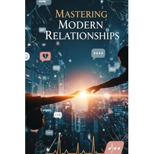 Mallouli, Nasser Mastering Modern Relationships: The Science of Lasting Love in the Digital Age: A Step-by-Step Guide to Intentional Dating, Secure Attachment, and Thriving Partnership Mallouli, Nasser Mastering Modern Relationships: The Science of Lasting Love in the Digital Age: A Step-by-Step Guide to Intentional Dating, Secure Attachment, and Thriving Partnership