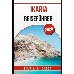 DIXON, SILVIA T. IKARIA REISEFÜHRER 2026: Kultur, Essen, Festivals und lokales Leben auf Griechenlands Blauer Zone DIXON, SILVIA T. IKARIA REISEFÜHRER 2026: Kultur, Essen, Festivals und lokales Leben auf Griechenlands Blauer Zone