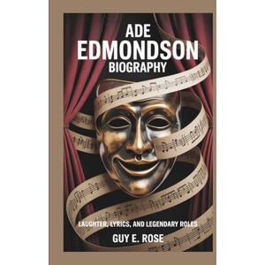 E. Rose, Guy ADE EDMONDSON BIOGRAPHY: Laughter, Lyrics, And Legendary Roles E. Rose, Guy ADE EDMONDSON BIOGRAPHY: Laughter, Lyrics, And Legendary Roles