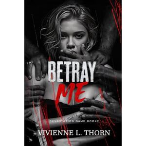 Thorn, Vivienne L. Betray Me: A Dark College Bully Romance (Devastation Game) Thorn, Vivienne L. Betray Me: A Dark College Bully Romance (Devastation Game)