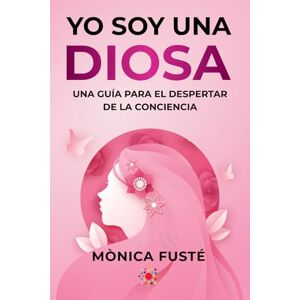 Fusté, Mònica Yo soy una diosa. (Libro no.2 ): Una guía para el despertar de la conciencia (Serie: EMPODERAMIENTO ESPIRITUAL FEMENINO. Manifiesta la vida de tus sueños desde el amor propio y la certeza.) Fusté, Mònica Yo soy una diosa. (Libro no.2 ): Una guía para el despertar de la conciencia (Serie: EMPODERAMIENTO ESPIRITUAL FEMENINO. Manifiesta la vida de tus sueños desde el amor propio y la certeza.)