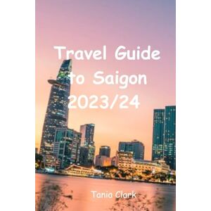 Clark, Tania Travel Guide to Saigon 2023/24: Unveiling the Heartbeat of Ho Chi Minh City (Trails & Tales: Your Ultimate Travel Companion for All Ages &Gender) Clark, Tania Travel Guide to Saigon 2023/24: Unveiling the Heartbeat of Ho Chi Minh City (Trails & Tales: Your Ultimate Travel Companion for All Ages &Gender)
