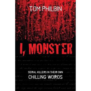 Philbin, Tom I, Monster: Serial Killers in Their Own Chilling Words Philbin, Tom I, Monster: Serial Killers in Their Own Chilling Words