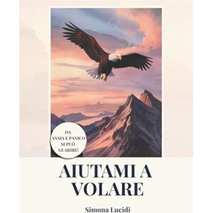 Lucidi, Simona Aiutami a Volare: La guida e l’esperienza di chi come te ha provato la disperazione e la solitudine di un attacco di panico Lucidi, Simona Aiutami a Volare: La guida e l’esperienza di chi come te ha provato la disperazione e la solitudine di un attacco di panico