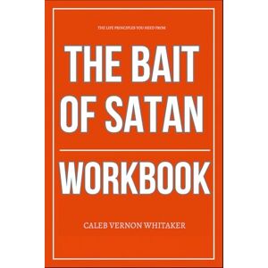 Vernon Whitaker, Caleb The Life Principles You Need from The Bait of Satan Workbook: A Step-by-Step System for Escaping Offense and Reclaiming Your Peace, Power, and Purpose Vernon Whitaker, Caleb The Life Principles You Need from The Bait of Satan Workbook: A Step-by-Step System for Escaping Offense and Reclaiming Your Peace, Power, and Purpose