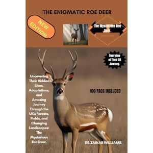 WILLIAMS, DR.ZAINAB THE ENIGMATIC ROE DEER: Uncovering Their Hidden Lives, Adaptations, and Amazing Journey Through the UK's Forests, Fields, and Changing Landscapes: The Mysterious Roe Deer. WILLIAMS, DR.ZAINAB THE ENIGMATIC ROE DEER: Uncovering Their Hidden Lives, Adaptations, and Amazing Journey Through the UK's Forests, Fields, and Changing Landscapes: The Mysterious Roe Deer.