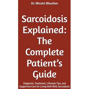 Bhushan, Dr. Bhratri Sarcoidosis Explained: The Complete Patient’s Guide: Diagnosis, Treatment, Lifestyle Tips, and Supportive Care for Living Well With Sarcoidosis Bhushan, Dr. Bhratri Sarcoidosis Explained: The Complete Patient’s Guide: Diagnosis, Treatment, Lifestyle Tips, and Supportive Care for Living Well With Sarcoidosis