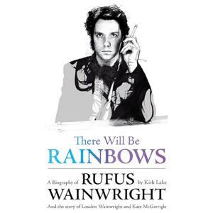 Kirk There Will Be Rainbows: A Biography of Rufus Wainwright: And the Story of Loudon Wainwright and Kate McGarrigle Kirk There Will Be Rainbows: A Biography of Rufus Wainwright: And the Story of Loudon Wainwright and Kate McGarrigle