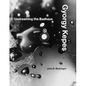Blakinger, John R. Gyorgy Kepes – Undreaming the Bauhaus (The MIT Press) Blakinger, John R. Gyorgy Kepes – Undreaming the Bauhaus (The MIT Press)