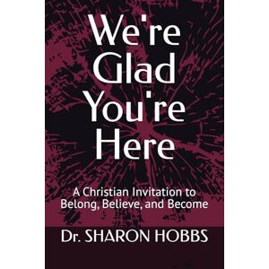 HOBBS, Dr. SHARON D. We're Glad You're Here: A Christian Invitation to Belong, Believe, and Become HOBBS, Dr. SHARON D. We're Glad You're Here: A Christian Invitation to Belong, Believe, and Become