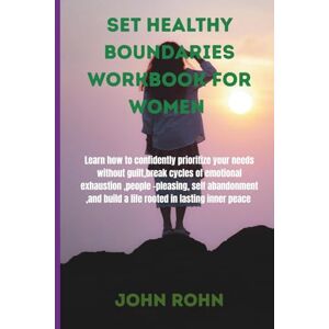 ROHN, JOHN SET HEALTHY BOUNDARIES WORKBOOK FOR WOMEN: Learn how to confidently prioritize your needs without guilt,break cycles of emotional exhaustion, people ... build a life rooted in lasting inner peace. ROHN, JOHN SET HEALTHY BOUNDARIES WORKBOOK FOR WOMEN: Learn how to confidently prioritize your needs without guilt,break cycles of emotional exhaustion, people ... build a life rooted in lasting inner peace.