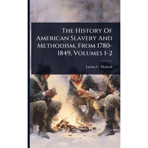 Matlack, Lucius C The History Of American Slavery And Methodism, From 1780-1849, Volumes 1-2 Matlack, Lucius C The History Of American Slavery And Methodism, From 1780-1849, Volumes 1-2