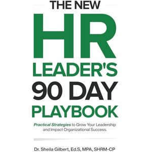 Gilbert, Ed.S MPA SHRM-CP Dr. Sheila The New HR Leader's 90 Day Playbook: Practical Strategies to Grow Your Leadership and Impact Organizational Success Gilbert, Ed.S MPA SHRM-CP Dr. Sheila The New HR Leader's 90 Day Playbook: Practical Strategies to Grow Your Leadership and Impact Organizational Success