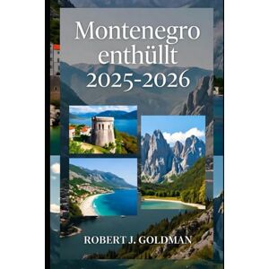 GOLDMAN, ROBERT J Montenegro enthüllt 2025–2026: Ihr umfassender Reiseführer zu den zeitlosen Festungen von Kotor, der lebhaften Riviera von Budva und den ungezähmten Gipfeln des Balkans GOLDMAN, ROBERT J Montenegro enthüllt 2025–2026: Ihr umfassender Reiseführer zu den zeitlosen Festungen von Kotor, der lebhaften Riviera von Budva und den ungezähmten Gipfeln des Balkans