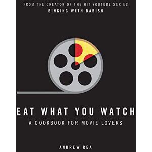 Rea, Andrew Eat What You Watch: A Cookbook for Movie Lovers Rea, Andrew Eat What You Watch: A Cookbook for Movie Lovers