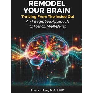 Lee Remodel Your Brain: Thriving from the Inside Out: An Integrative Approach to Mental Well-Being Lee Remodel Your Brain: Thriving from the Inside Out: An Integrative Approach to Mental Well-Being