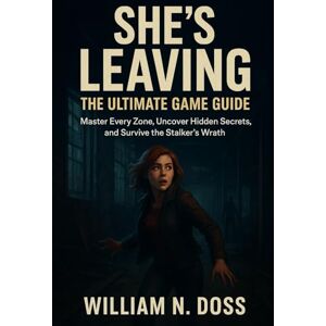 Doss, William N. SHE'S LEAVING THE ULTIMATE GAME GUIDE: Master Every Zone, Uncover Hidden Secrets, and Survive the Stalker's Wrath Doss, William N. SHE'S LEAVING THE ULTIMATE GAME GUIDE: Master Every Zone, Uncover Hidden Secrets, and Survive the Stalker's Wrath
