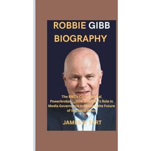 B. TART, JAMES ROBBIE GIBB BIOGRAPHY: The BBC’s Controversial Powerbroker___How One Man’s Role in Media Governance Is Shaping the Future of Impartial News B. TART, JAMES ROBBIE GIBB BIOGRAPHY: The BBC’s Controversial Powerbroker___How One Man’s Role in Media Governance Is Shaping the Future of Impartial News