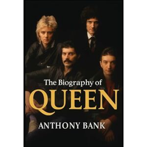 Bank, Anthony The Biography of Queen: How Queen Rewrote the Rules of Music Bank, Anthony The Biography of Queen: How Queen Rewrote the Rules of Music