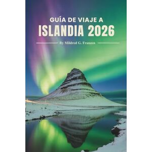 Franzen, Mildred G. GUÍA DE VIAJE A ISLANDIA 2026: Belleza natural, senderos ocultos y vida local en la tierra del norte de Europa Franzen, Mildred G. GUÍA DE VIAJE A ISLANDIA 2026: Belleza natural, senderos ocultos y vida local en la tierra del norte de Europa