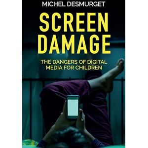 Desmurget, Michel Screen Damage: The Dangers of Digital Media for Children Desmurget, Michel Screen Damage: The Dangers of Digital Media for Children