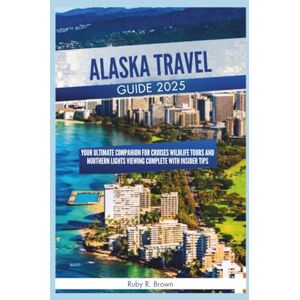 R. Brown, Ruby Alaska Travel Guide 2025: your ultimate companion for cruises wildlife tours and northern lights viewing complete with insider tips R. Brown, Ruby Alaska Travel Guide 2025: your ultimate companion for cruises wildlife tours and northern lights viewing complete with insider tips