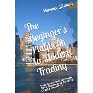Johnson, Patience The Beginner's Playbook to Modern Trading: Your Step-by-Step Guide from Stocks and Forex to Crypto and NFTs Johnson, Patience The Beginner's Playbook to Modern Trading: Your Step-by-Step Guide from Stocks and Forex to Crypto and NFTs
