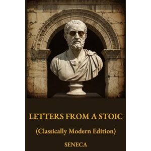 Seneca, Lucius Annaeus Letters From A Stoic (Classically Modern Edition) Seneca, Lucius Annaeus Letters From A Stoic (Classically Modern Edition)
