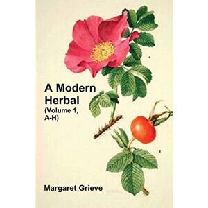 Grieve, Margaret A Modern Herbal (Volume 1, A-H): The Medicinal, Culinary, Cosmetic and Economic Properties, Cultivation and Folk-Lore of Herbs, Grasses, Fungi, Shrubs & Trees with Their Modern Scientific Uses Grieve, Margaret A Modern Herbal (Volume 1, A-H): The Medicinal, Culinary, Cosmetic and Economic Properties, Cultivation and Folk-Lore of Herbs, Grasses, Fungi, Shrubs & Trees with Their Modern Scientific Uses