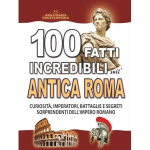 Encyclopedia, World Stories 100 FATTI INCREDIBILI SULL’ANTICA ROMA: Curiosità, Imperatori, Battaglie e Segreti Sorprendenti dell’Impero Romano (FATTI STORIE E CURIOSITÀ INCREDIBILI) Encyclopedia, World Stories 100 FATTI INCREDIBILI SULL’ANTICA ROMA: Curiosità, Imperatori, Battaglie e Segreti Sorprendenti dell’Impero Romano (FATTI STORIE E CURIOSITÀ INCREDIBILI)