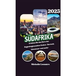Locastro, Michelle SÜDAFRIKA REISEFÜHRER 2025: Erleben Sie das Herz der Regenbogennation: Kultur, Tierwelt, Abenteuer und mehr Locastro, Michelle SÜDAFRIKA REISEFÜHRER 2025: Erleben Sie das Herz der Regenbogennation: Kultur, Tierwelt, Abenteuer und mehr