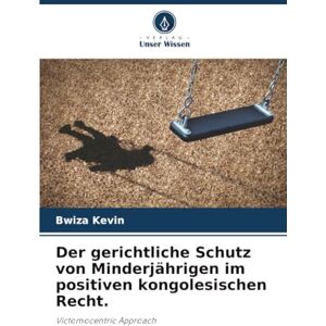 Kevin, Bwiza Der gerichtliche Schutz von Minderjährigen im positiven kongolesischen Recht.: Victomocentric Approach Kevin, Bwiza Der gerichtliche Schutz von Minderjährigen im positiven kongolesischen Recht.: Victomocentric Approach