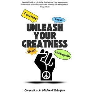 Odogwu, Onyedikachi UNLEASH YOUR GREATNESS: Essential Guide to Life Skills, Goal Setting, Time Management, Confidence, Motivation, and Career Planning for Teenagers and Young Adults Odogwu, Onyedikachi UNLEASH YOUR GREATNESS: Essential Guide to Life Skills, Goal Setting, Time Management, Confidence, Motivation, and Career Planning for Teenagers and Young Adults