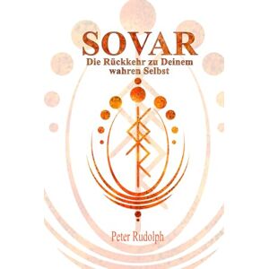 Rudolph, Peter SOVAR: Die Rückkehr zu Deinem wahren Selbst Rudolph, Peter SOVAR: Die Rückkehr zu Deinem wahren Selbst