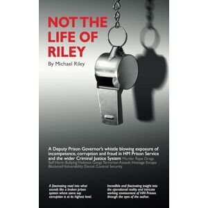 Riley, Michael Not the Life of Riley: A Deputy Prison Governor’s whistle blowing exposure of incompetence, corruption and fraud in HM Prison Service and the wider Criminal Justice System Riley, Michael Not the Life of Riley: A Deputy Prison Governor’s whistle blowing exposure of incompetence, corruption and fraud in HM Prison Service and the wider Criminal Justice System