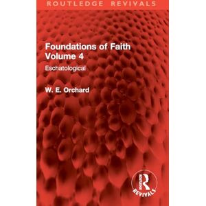 Orchard, W. E. Foundations of Faith Volume 4: Eschatological (Routledge Revivals) Orchard, W. E. Foundations of Faith Volume 4: Eschatological (Routledge Revivals)
