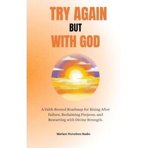 Nurudeen Baako, Mariam Try Again — But With God: A Faith-Rooted Roadmap for Rising After Failure, Reclaiming Purpose, and Restarting with Divine Strength. Nurudeen Baako, Mariam Try Again — But With God: A Faith-Rooted Roadmap for Rising After Failure, Reclaiming Purpose, and Restarting with Divine Strength.