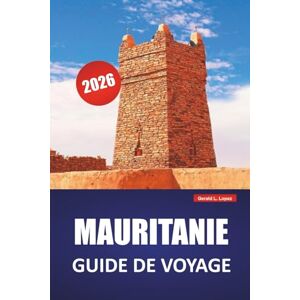 Lopez, Gerald L. MAURITANIE GUIDE DE VOYAGE 2026: Explorez les paysages désertiques, les anciennes villes commerçantes, la cuisine locale et les expériences culturelles du nord-ouest de l'Afrique Lopez, Gerald L. MAURITANIE GUIDE DE VOYAGE 2026: Explorez les paysages désertiques, les anciennes villes commerçantes, la cuisine locale et les expériences culturelles du nord-ouest de l'Afrique