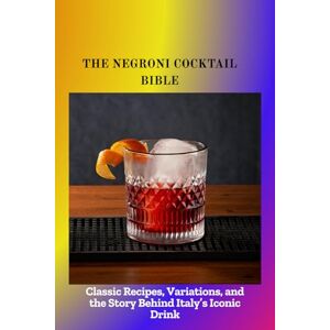 Mark, Isabella THE NEGRONI COCKTAIL BIBLE: Classic Recipes, Variations, and the Story Behind Italy's Iconic Drink Mark, Isabella THE NEGRONI COCKTAIL BIBLE: Classic Recipes, Variations, and the Story Behind Italy's Iconic Drink