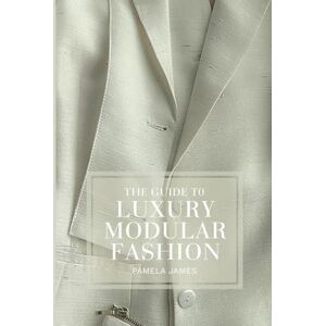 James, Pamela The Guide To Luxury Modular Fashion: Create A Wardrobe Of Endless Outfits James, Pamela The Guide To Luxury Modular Fashion: Create A Wardrobe Of Endless Outfits