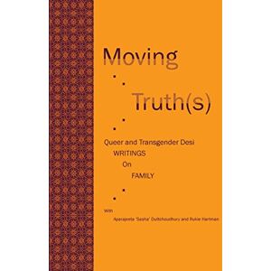 Duttchoudhury, Aparajeeta 'Sasha' Moving Truth(s): Queer and Transgender Desi Writings on Family Duttchoudhury, Aparajeeta 'Sasha' Moving Truth(s): Queer and Transgender Desi Writings on Family