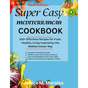 Morales, Janice M. Super Easy Mediterranean CookBook 2026: 100+ Effortless Recipes for Fresh, Healthy Living Inspired by the Mediterranean Way Morales, Janice M. Super Easy Mediterranean CookBook 2026: 100+ Effortless Recipes for Fresh, Healthy Living Inspired by the Mediterranean Way