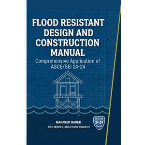 Bauer, Manfred Flood Resistant Design and Construction Manual: Comprehensive Application of ASCE/SEI 24-24: 5 (Code Companion Series) Bauer, Manfred Flood Resistant Design and Construction Manual: Comprehensive Application of ASCE/SEI 24-24: 5 (Code Companion Series)