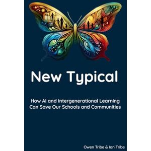 Tribe, Owen New Typical: How AI and Intergenerational Learning Can Save Our Schools and Communities Tribe, Owen New Typical: How AI and Intergenerational Learning Can Save Our Schools and Communities