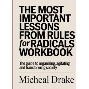 Drake, Michael The Most Important Lessons from Rules For Radicals Workbook: The Guide to Organizing, Agitating and Transforming Society Drake, Michael The Most Important Lessons from Rules For Radicals Workbook: The Guide to Organizing, Agitating and Transforming Society