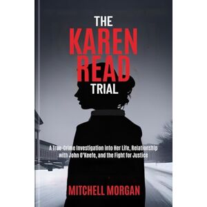 MORGAN, MITCHELL THE KAREN READ TRIAL: A True-Crime Investigation into Her Life, Relationship with John O’Keefe, and the Fight for Justice (Mitchell Morgan True Crime) MORGAN, MITCHELL THE KAREN READ TRIAL: A True-Crime Investigation into Her Life, Relationship with John O’Keefe, and the Fight for Justice (Mitchell Morgan True Crime)