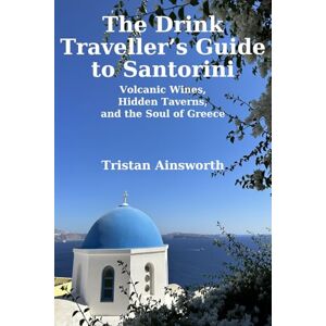 Ainsworth, Tristan The Drink Traveller’s Guide to Santorini: Volcanic Wines, Hidden Taverns, and the Soul of Greece Ainsworth, Tristan The Drink Traveller’s Guide to Santorini: Volcanic Wines, Hidden Taverns, and the Soul of Greece